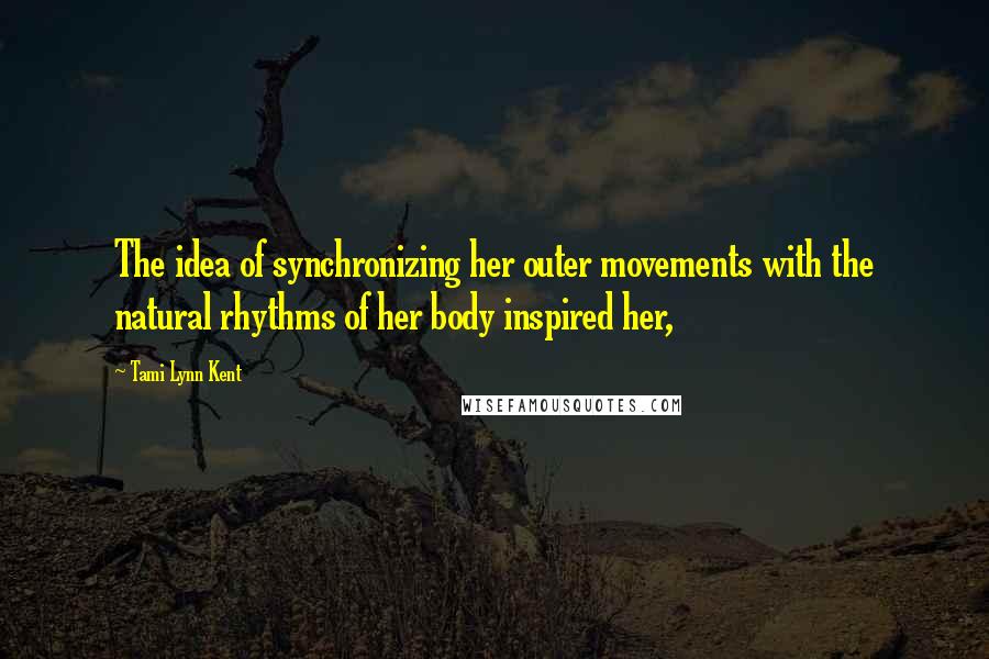 Tami Lynn Kent quotes: The idea of synchronizing her outer movements with the natural rhythms of her body inspired her,