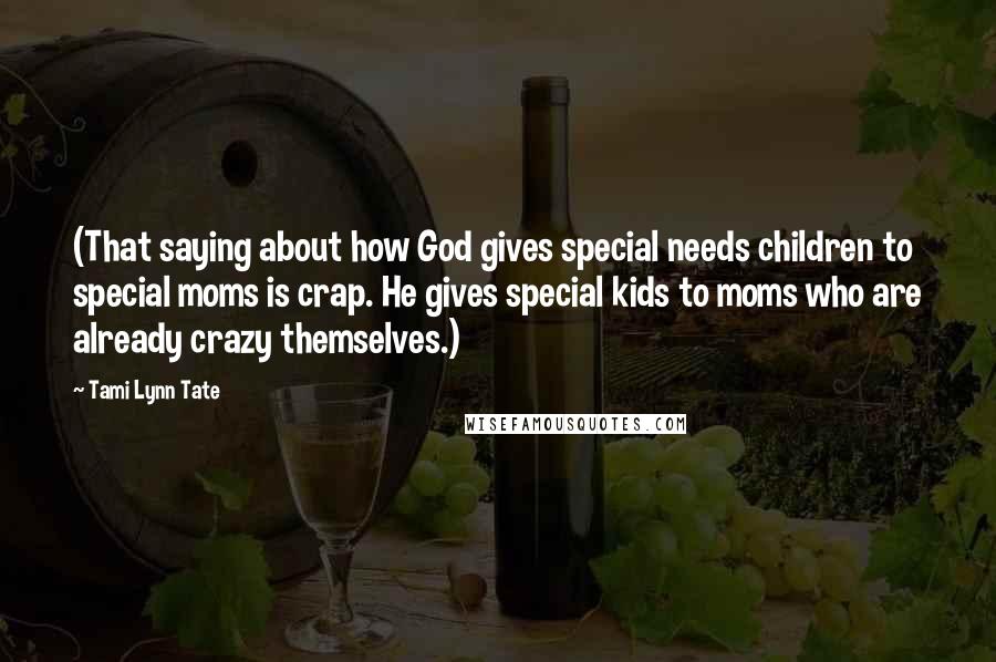 Tami Lynn Tate quotes: (That saying about how God gives special needs children to special moms is crap. He gives special kids to moms who are already crazy themselves.)