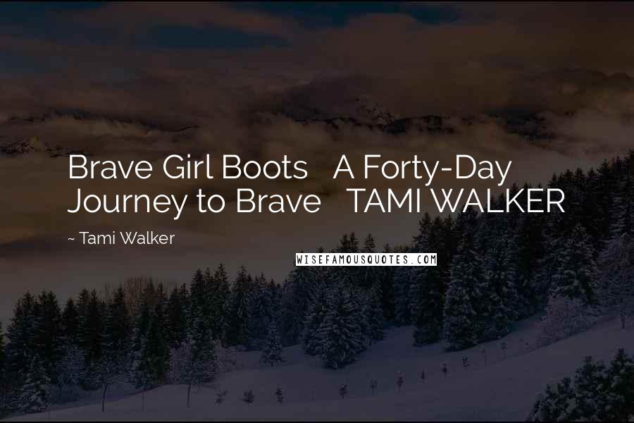 Tami Walker quotes: Brave Girl Boots A Forty-Day Journey to Brave TAMI WALKER