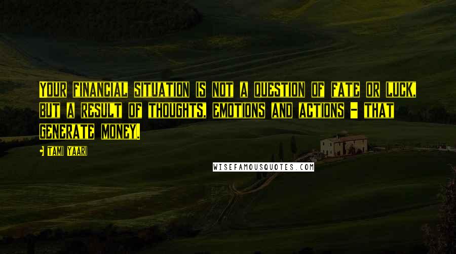 Tami Yaari quotes: Your financial situation is not a question of fate or luck, but a result of thoughts, emotions and actions - that generate money.