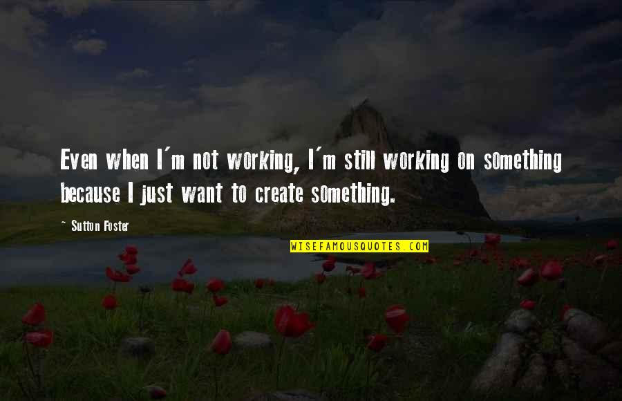 Tamieka Atkins Quotes By Sutton Foster: Even when I'm not working, I'm still working Tamieka Atkins Quotes By Sutton Foster: Even when I'm not working, I'm still working