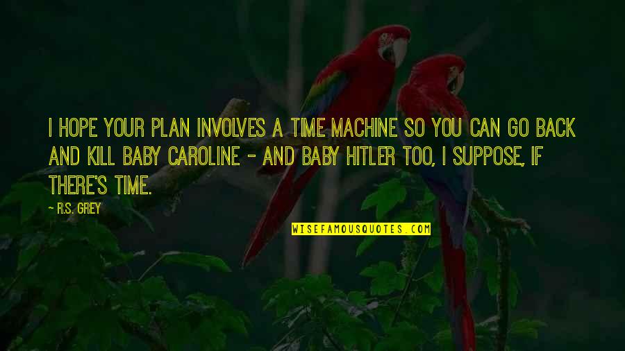 Tamiflu Dosing Quotes By R.S. Grey: I hope your plan involves a time machine Tamiflu Dosing Quotes By R.S. Grey: I hope your plan involves a time machine