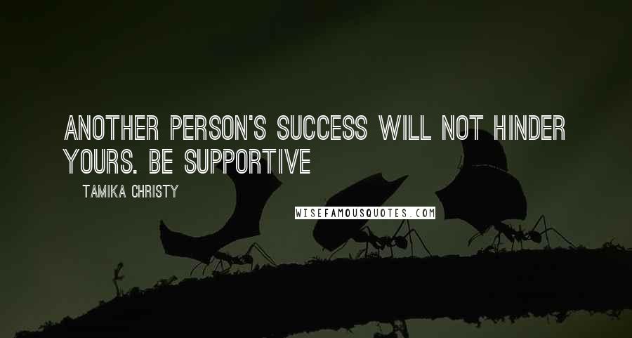 Tamika Christy quotes: Another person's success will not hinder yours. Be supportive Tamika Christy quotes: Another person's success will not hinder yours. Be supportive