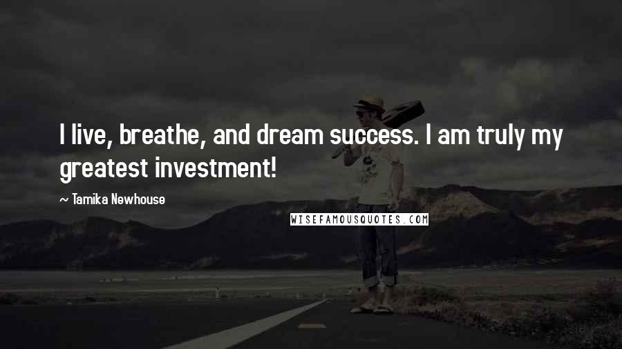 Tamika Newhouse quotes: I live, breathe, and dream success. I am truly my greatest investment!