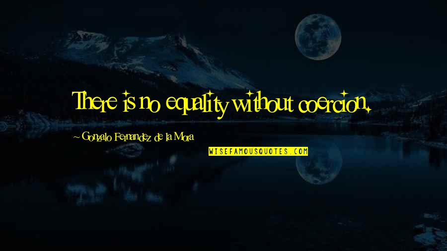 Tamika Palmer Quotes By Gonzalo Fernandez De La Mora: There is no equality without coercion. Tamika Palmer Quotes By Gonzalo Fernandez De La Mora: There is no equality without coercion.