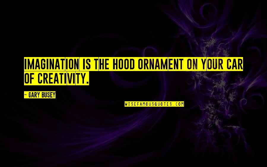 Tamil Girl Love Quotes By Gary Busey: Imagination is the hood ornament on your car