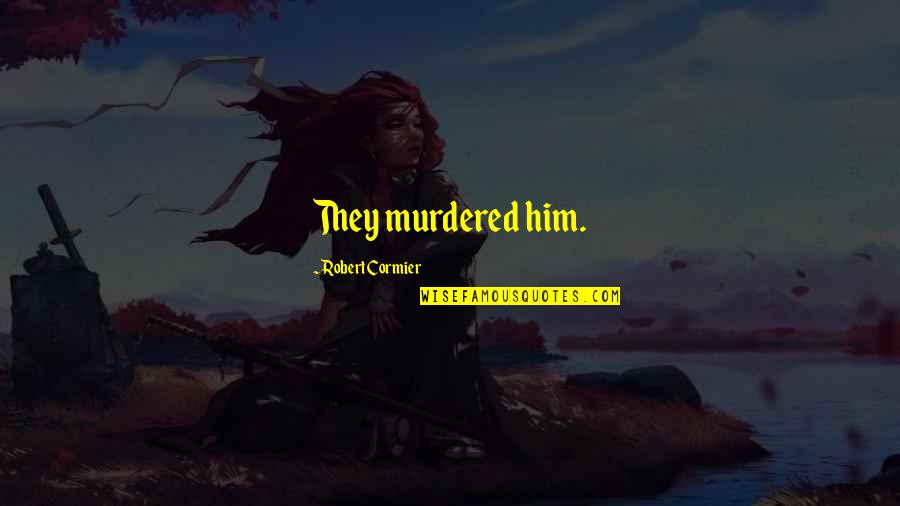 Tamil Year Quotes By Robert Cormier: They murdered him. Tamil Year Quotes By Robert Cormier: They murdered him.
