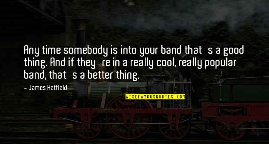 Tamilians In Vietnam Quotes By James Hetfield: Any time somebody is into your band that's Tamilians In Vietnam Quotes By James Hetfield: Any time somebody is into your band that's