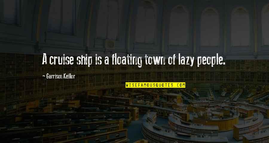 Tamilselvanum Quotes By Garrison Keillor: A cruise ship is a floating town of Tamilselvanum Quotes By Garrison Keillor: A cruise ship is a floating town of