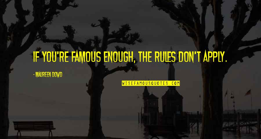 Tamilwin Sri Quotes By Maureen Dowd: If you're famous enough, the rules don't apply.