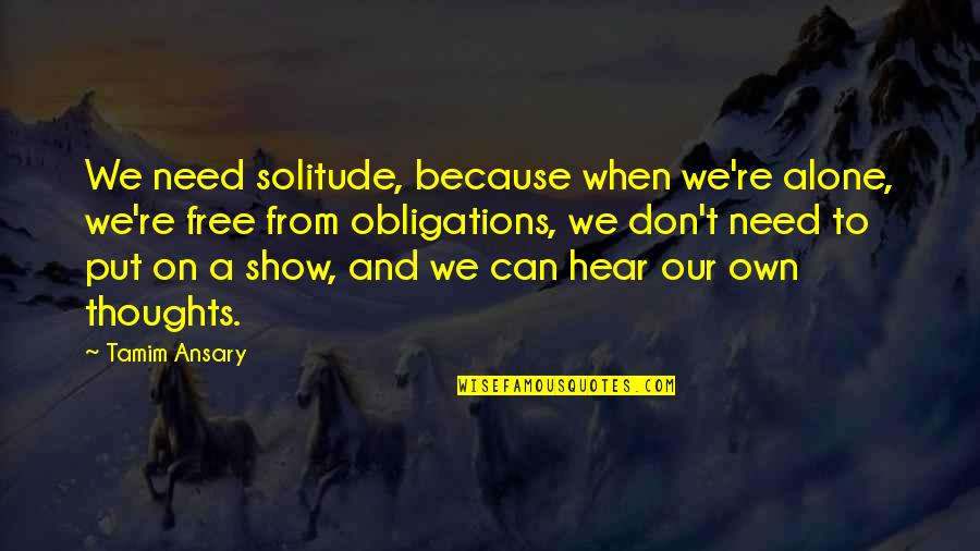 Tamim Ansary Quotes By Tamim Ansary: We need solitude, because when we're alone, we're Tamim Ansary Quotes By Tamim Ansary: We need solitude, because when we're alone, we're