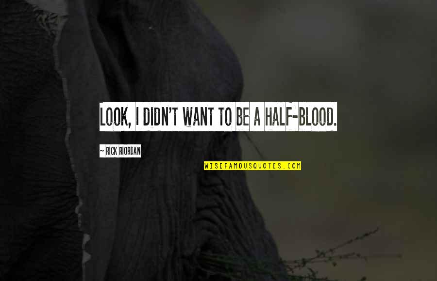 Tamine Spin Quotes By Rick Riordan: Look, I didn't want to be a half-blood. Tamine Spin Quotes By Rick Riordan: Look, I didn't want to be a half-blood.