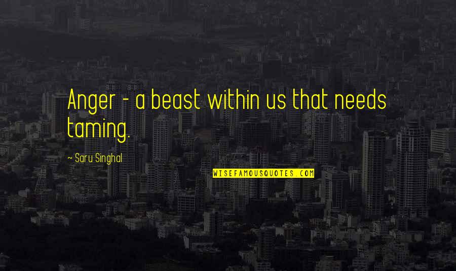 Taming The Beast Quotes By Saru Singhal: Anger - a beast within us that needs