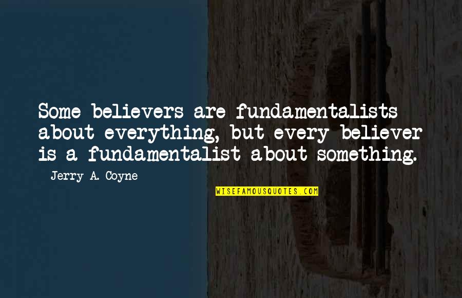 Tamini 3alik Quotes By Jerry A. Coyne: Some believers are fundamentalists about everything, but every Tamini 3alik Quotes By Jerry A. Coyne: Some believers are fundamentalists about everything, but every