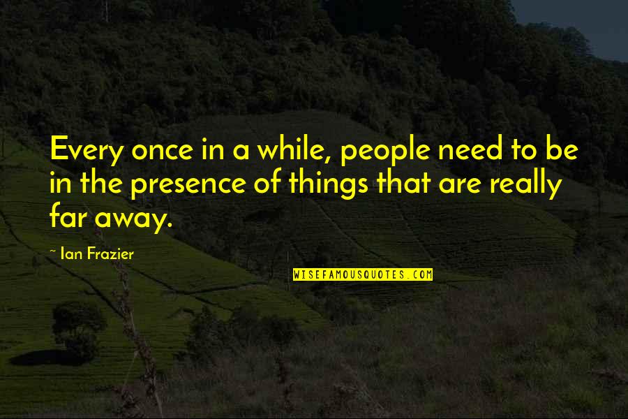Tamires Wals Tpi Quotes By Ian Frazier: Every once in a while, people need to Tamires Wals Tpi Quotes By Ian Frazier: Every once in a while, people need to