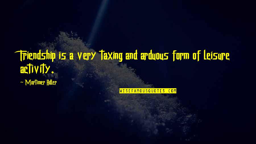 Tamiroff Anastasia Quotes By Mortimer Adler: Friendship is a very taxing and arduous form Tamiroff Anastasia Quotes By Mortimer Adler: Friendship is a very taxing and arduous form