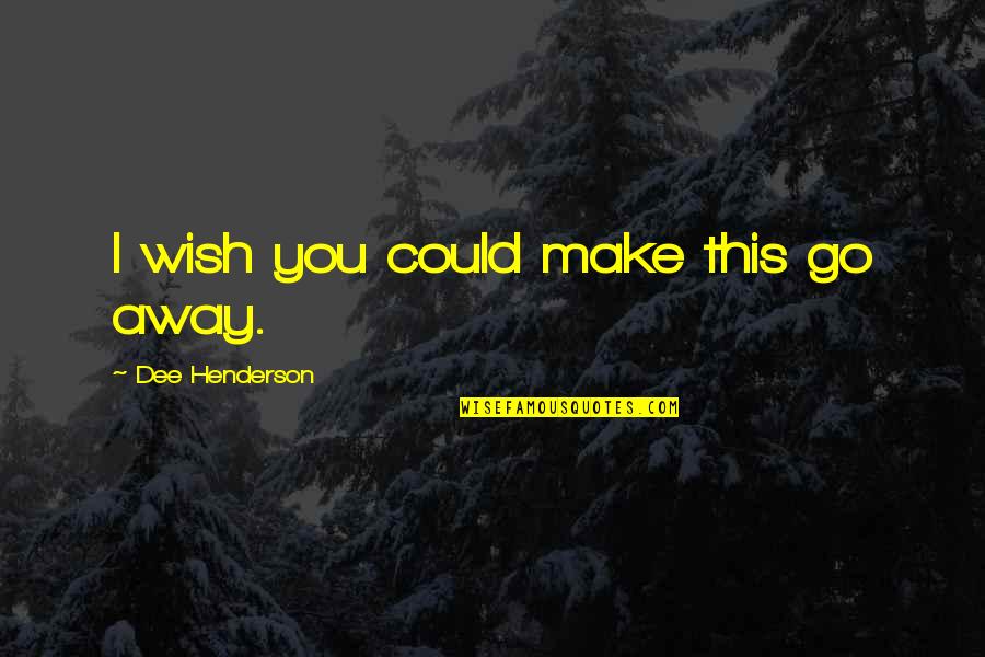 Tamitra Peavy Quotes By Dee Henderson: I wish you could make this go away.