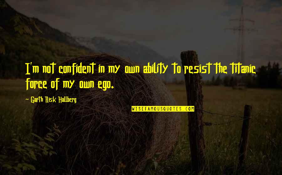 Tamiyos Journal Quotes By Garth Risk Hallberg: I'm not confident in my own ability to Tamiyos Journal Quotes By Garth Risk Hallberg: I'm not confident in my own ability to