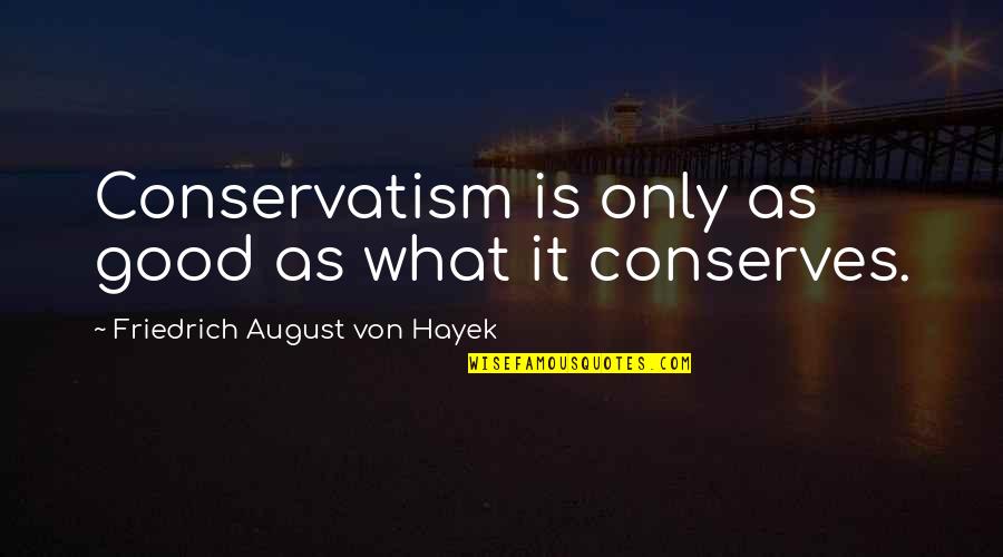 Tamizhmani Asu Quotes By Friedrich August Von Hayek: Conservatism is only as good as what it Tamizhmani Asu Quotes By Friedrich August Von Hayek: Conservatism is only as good as what it