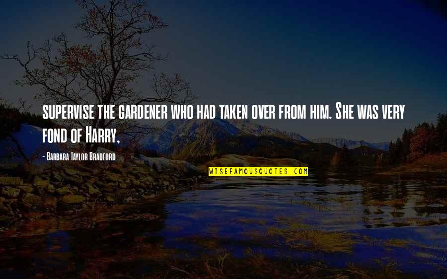 Tamlama Yanlisligi Quotes By Barbara Taylor Bradford: supervise the gardener who had taken over from