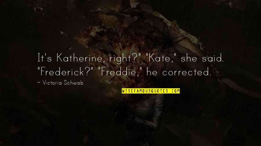 Tamlama Yanlisligi Quotes By Victoria Schwab: It's Katherine, right?" "Kate," she said. "Frederick?" "Freddie,"