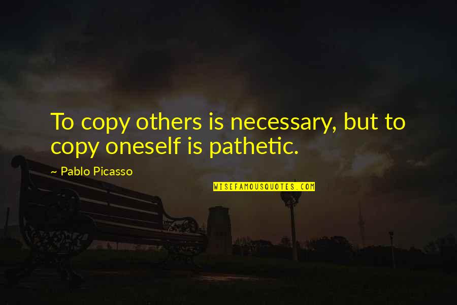 Tammara Hall Quotes By Pablo Picasso: To copy others is necessary, but to copy