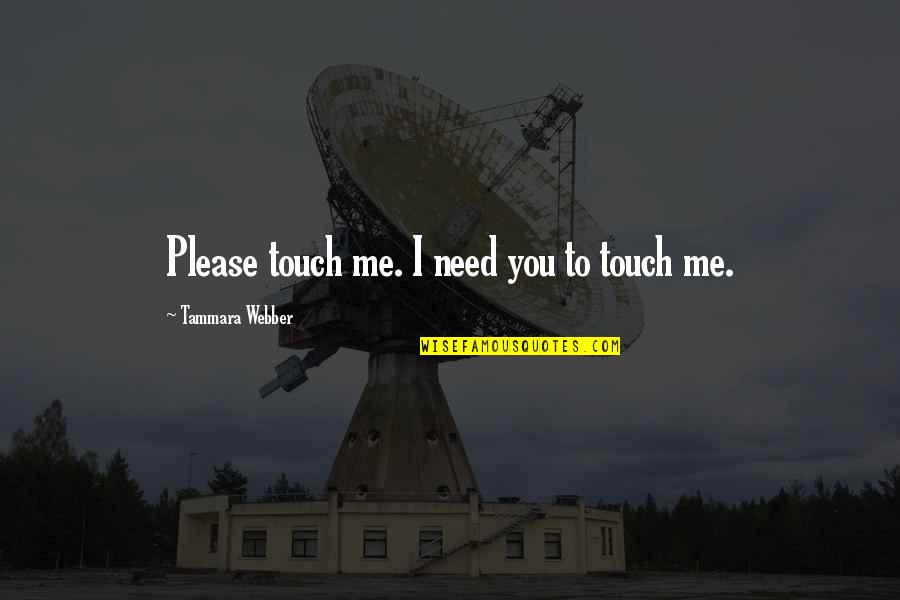 Tammara Quotes By Tammara Webber: Please touch me. I need you to touch Tammara Quotes By Tammara Webber: Please touch me. I need you to touch