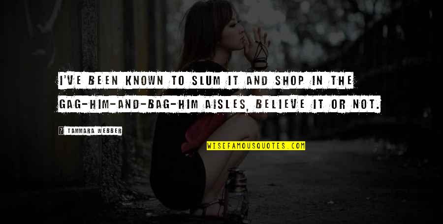 Tammara Quotes By Tammara Webber: I've been known to slum it and shop Tammara Quotes By Tammara Webber: I've been known to slum it and shop