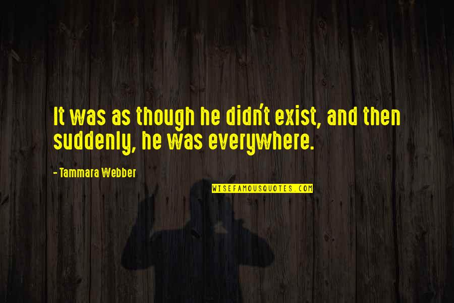 Tammara Quotes By Tammara Webber: It was as though he didn't exist, and