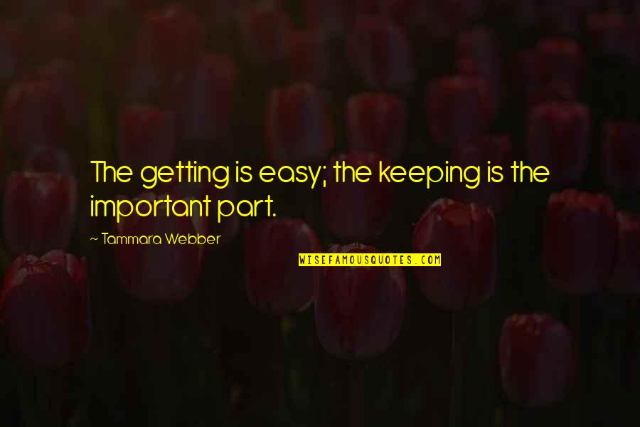 Tammara Quotes By Tammara Webber: The getting is easy; the keeping is the