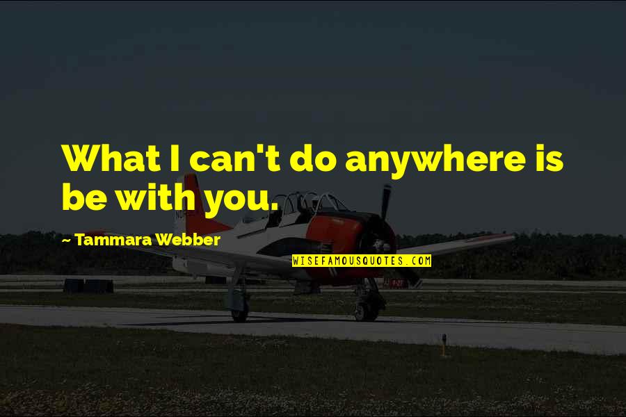 Tammara Quotes By Tammara Webber: What I can't do anywhere is be with Tammara Quotes By Tammara Webber: What I can't do anywhere is be with