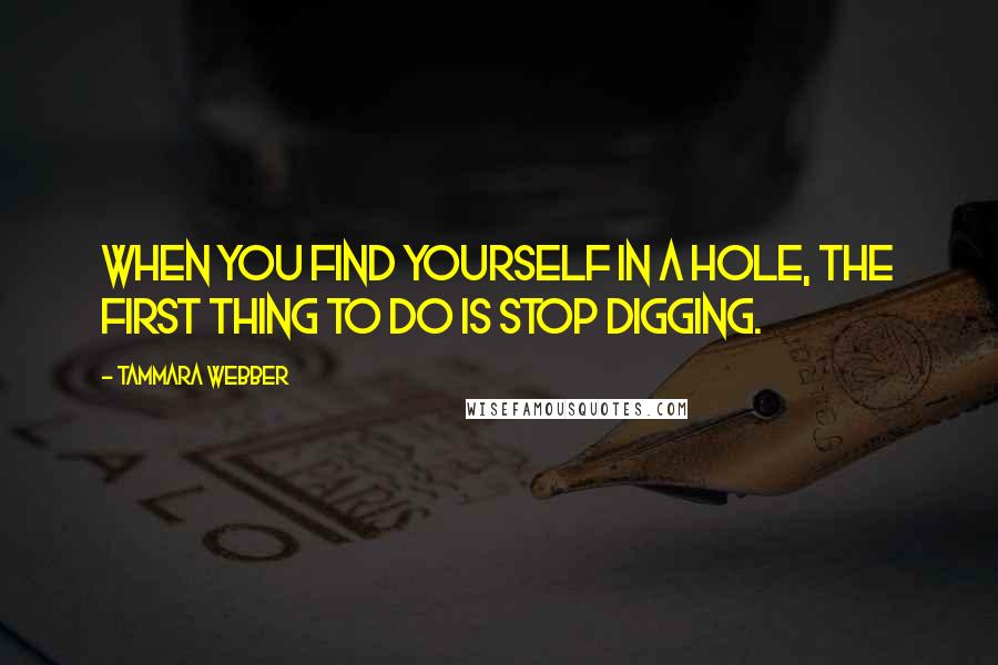 Tammara Webber quotes: When you find yourself in a hole, the first thing to do is stop digging.