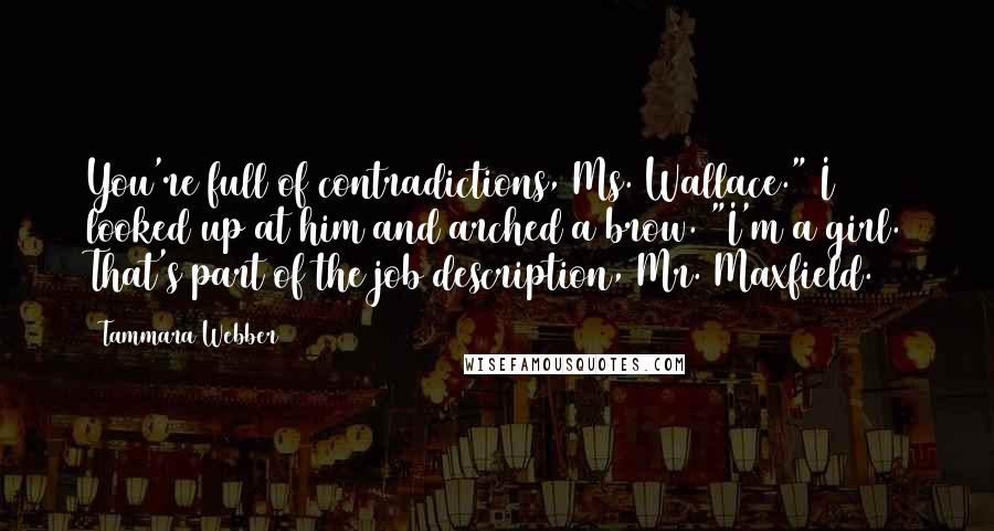 Tammara Webber quotes: You're full of contradictions, Ms. Wallace." I looked up at him and arched a brow. "I'm a girl. That's part of the job description, Mr. Maxfield.