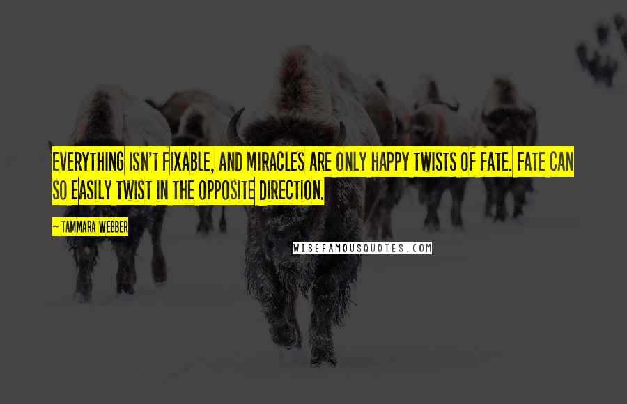 Tammara Webber quotes: Everything isn't fixable, and miracles are only happy twists of fate. Fate can so easily twist in the opposite direction.