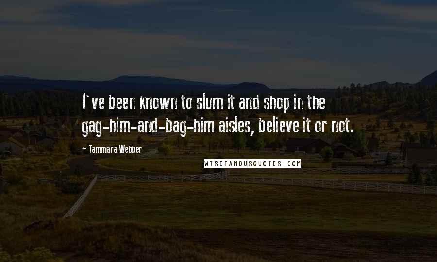 Tammara Webber quotes: I've been known to slum it and shop in the gag-him-and-bag-him aisles, believe it or not.