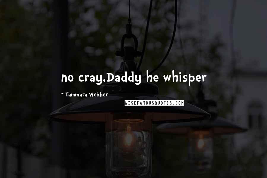 Tammara Webber quotes: no cray,Daddy he whisper