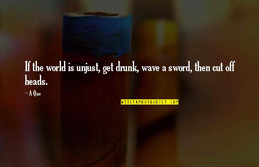 Tammeling Quotes By A Que: If the world is unjust, get drunk, wave