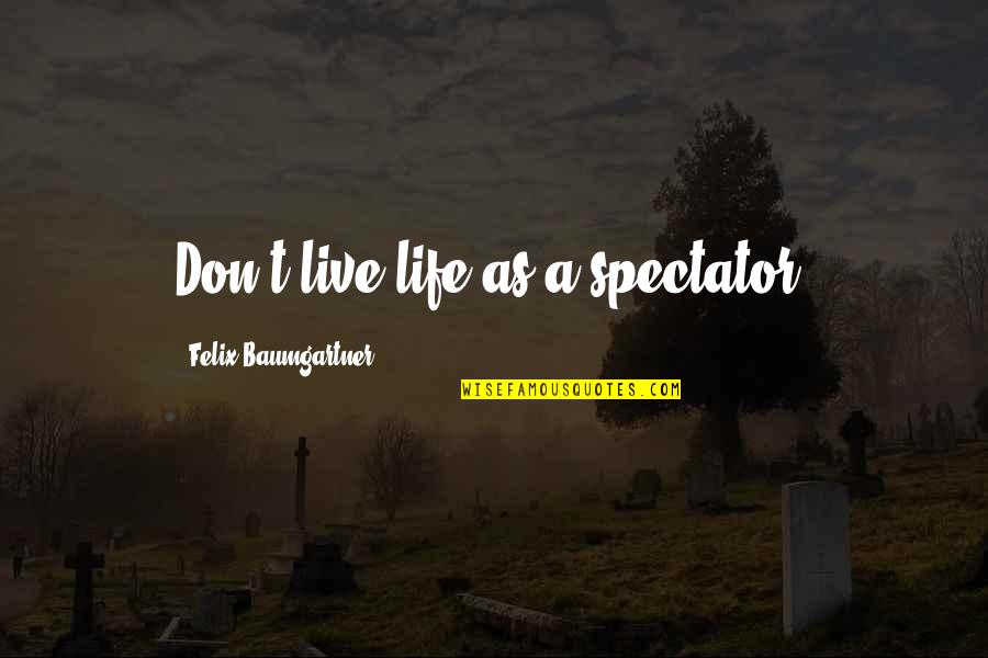 Tammen Treeberry Quotes By Felix Baumgartner: Don't live life as a spectator. Tammen Treeberry Quotes By Felix Baumgartner: Don't live life as a spectator.