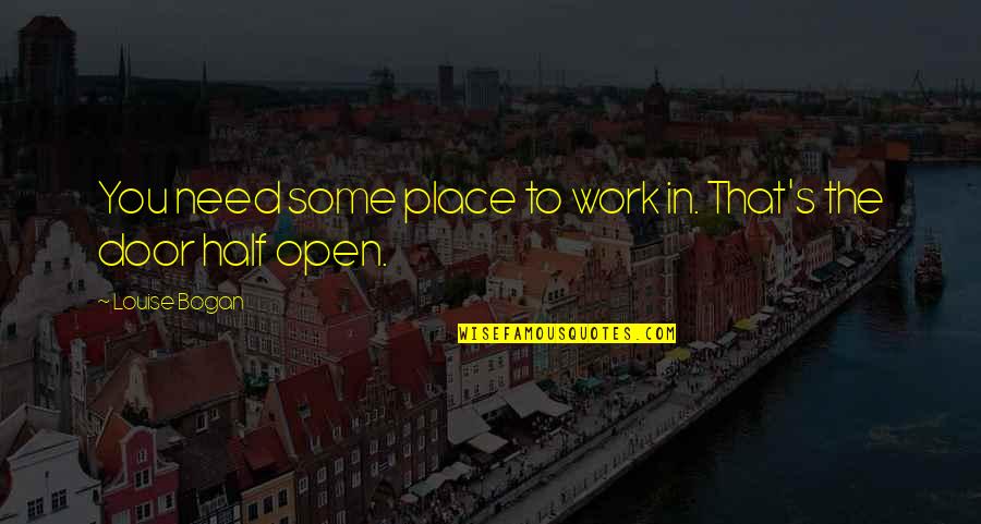 Tammen Treeberry Quotes By Louise Bogan: You need some place to work in. That's Tammen Treeberry Quotes By Louise Bogan: You need some place to work in. That's