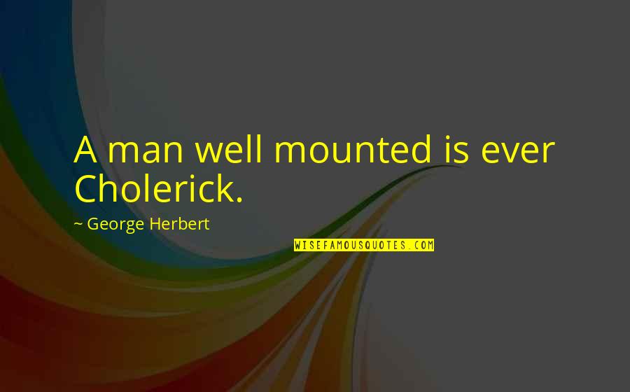 Tammie Brown Quotes By George Herbert: A man well mounted is ever Cholerick.