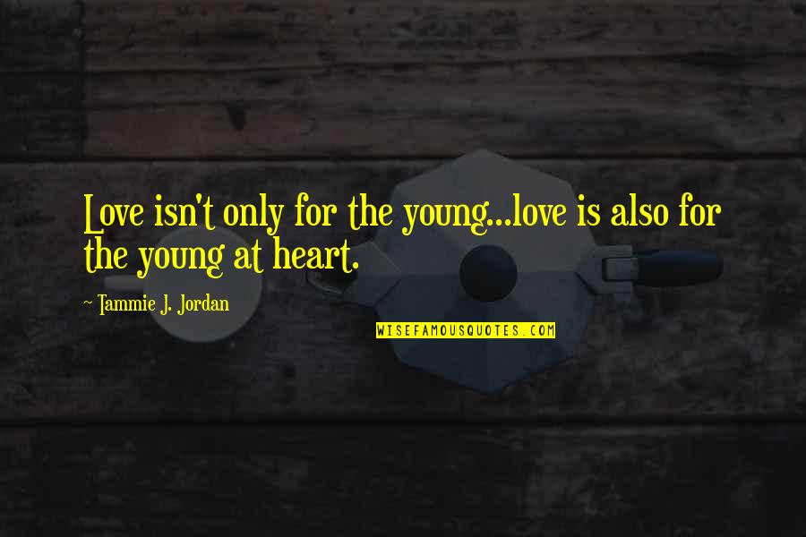 Tammie Quotes By Tammie J. Jordan: Love isn't only for the young...love is also