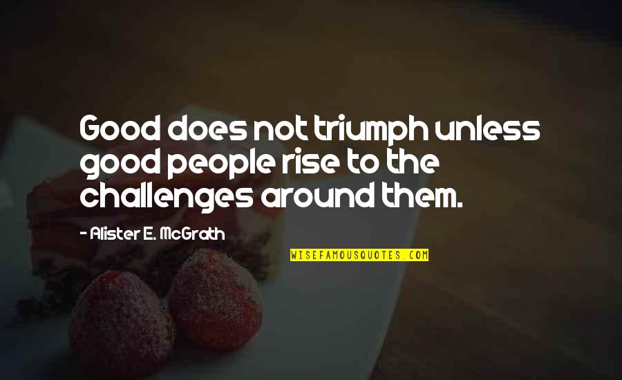 Tammoshield Quotes By Alister E. McGrath: Good does not triumph unless good people rise