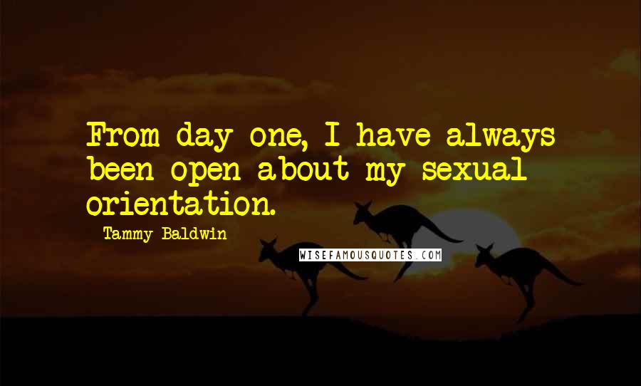 Tammy Baldwin quotes: From day one, I have always been open about my sexual orientation.