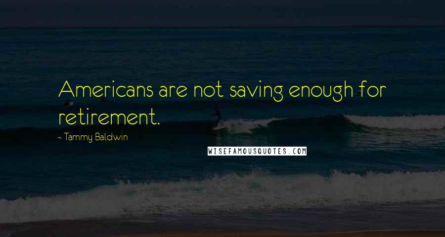 Tammy Baldwin quotes: Americans are not saving enough for retirement.