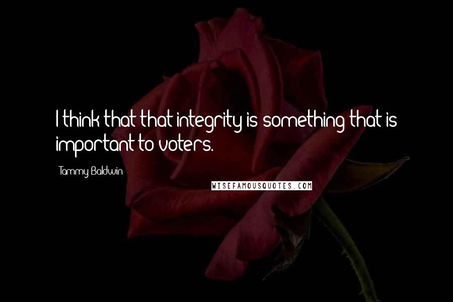 Tammy Baldwin quotes: I think that that integrity is something that is important to voters.