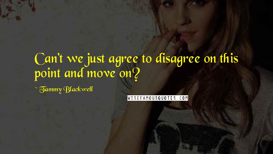 Tammy Blackwell quotes: Can't we just agree to disagree on this point and move on?