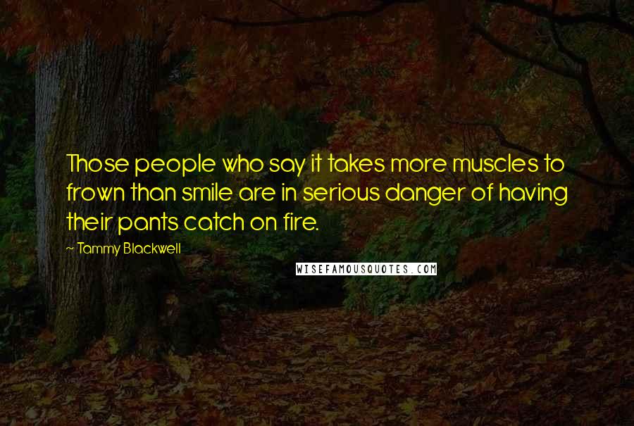 Tammy Blackwell quotes: Those people who say it takes more muscles to frown than smile are in serious danger of having their pants catch on fire.