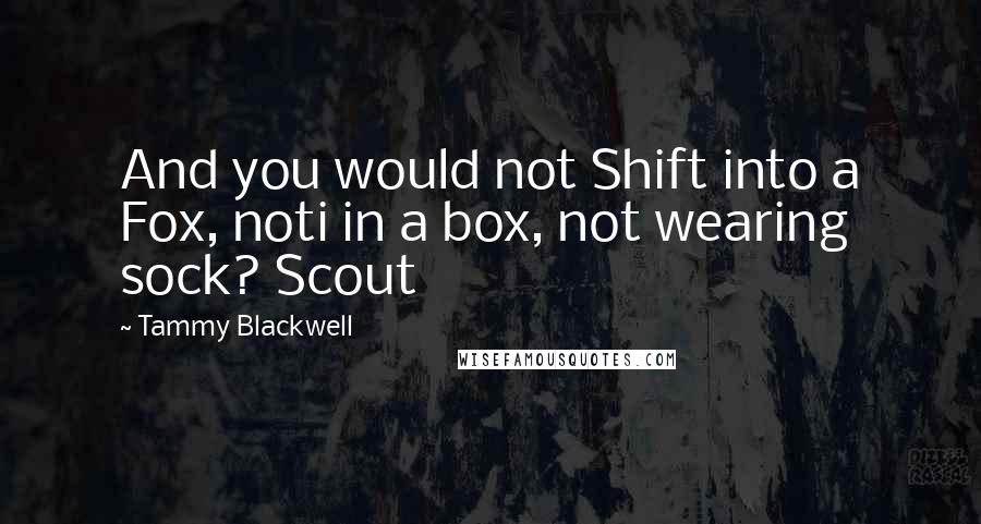 Tammy Blackwell quotes: And you would not Shift into a Fox, noti in a box, not wearing sock? Scout