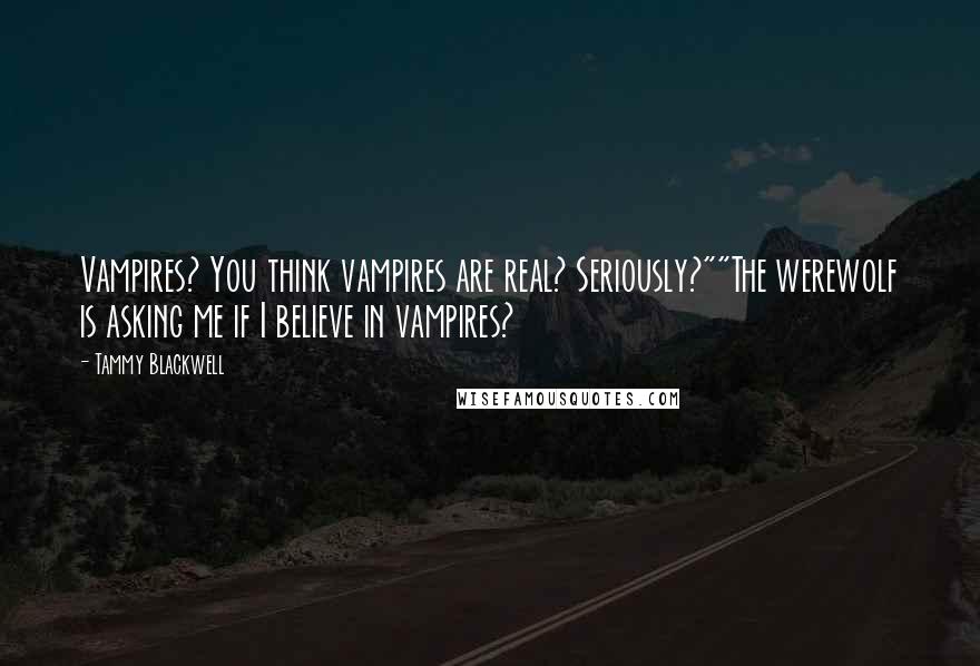 Tammy Blackwell quotes: Vampires? You think vampires are real? Seriously?""The werewolf is asking me if I believe in vampires?