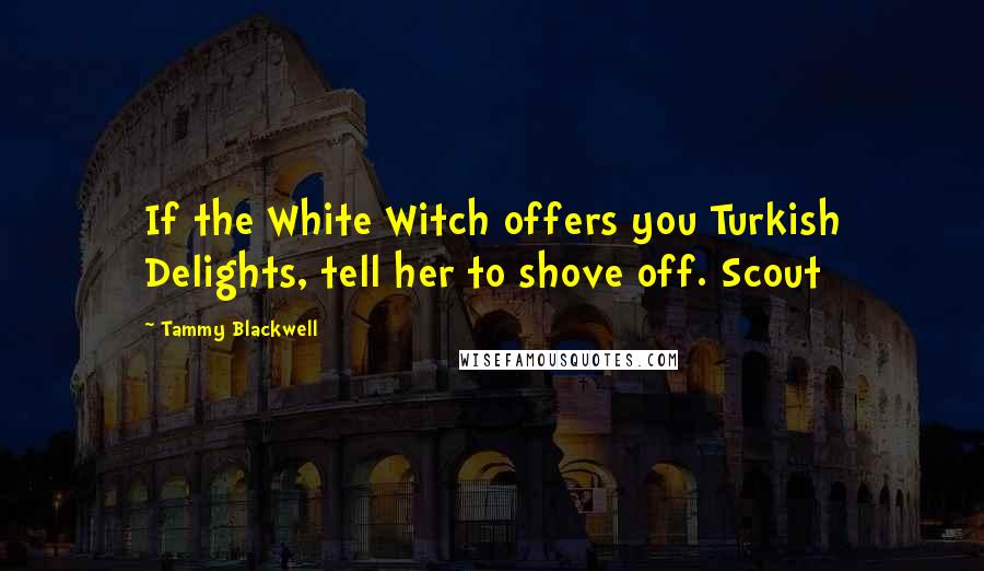 Tammy Blackwell quotes: If the White Witch offers you Turkish Delights, tell her to shove off. Scout